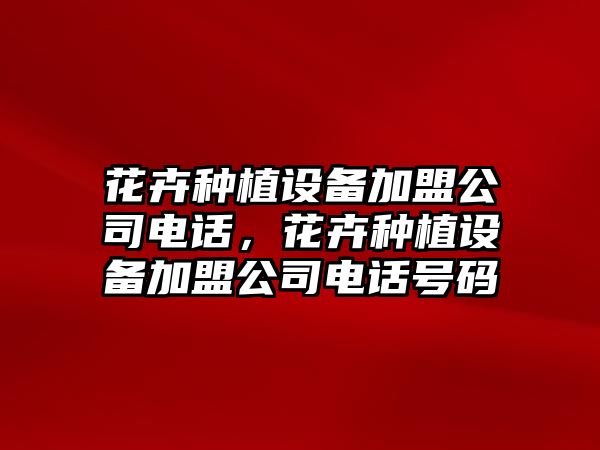 花卉種植設備加盟公司電話(huà)，花卉種植設備加盟公司電話(huà)號碼