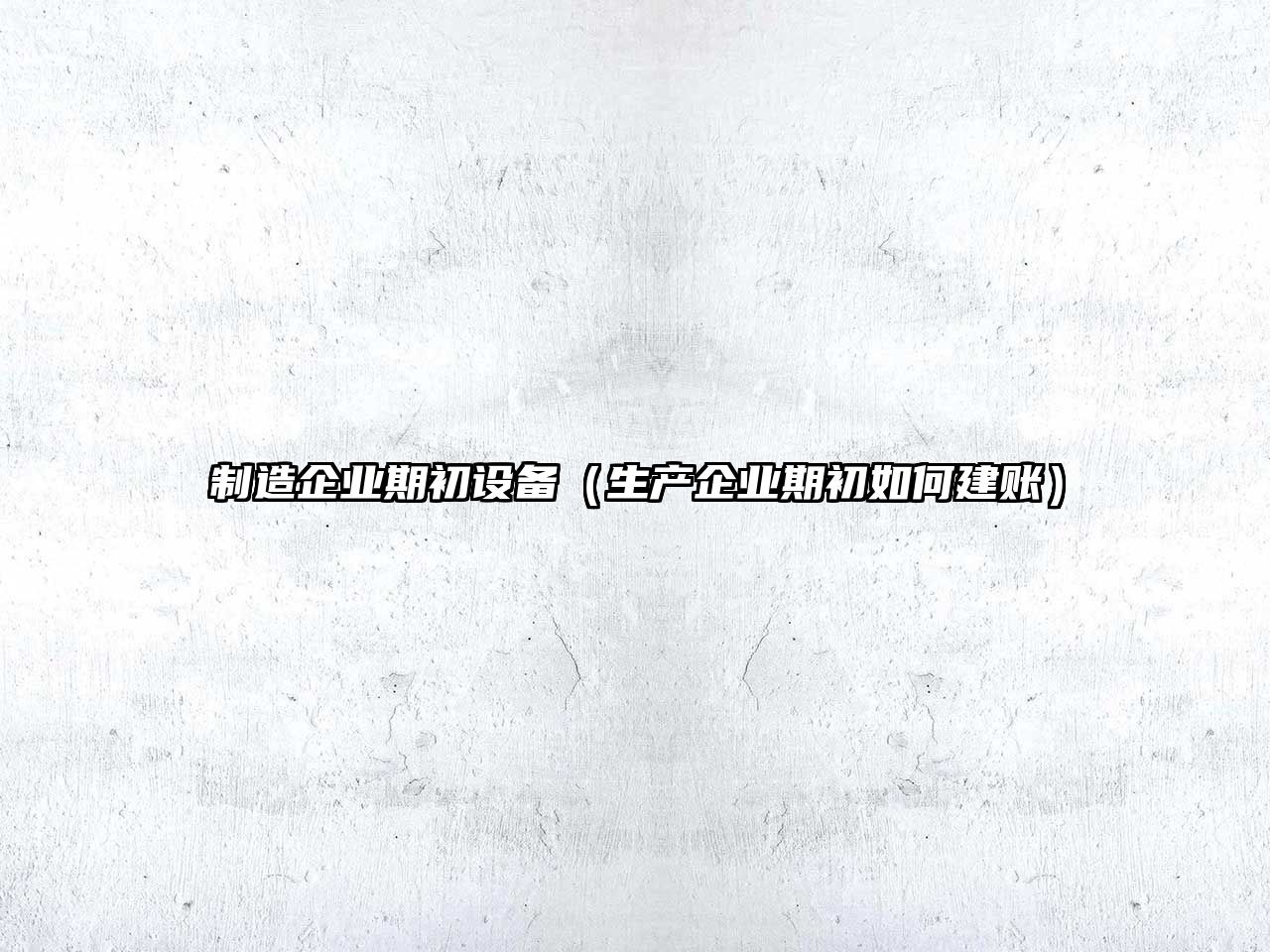 制造企業(yè)期初設備（生產(chǎn)企業(yè)期初如何建賬）