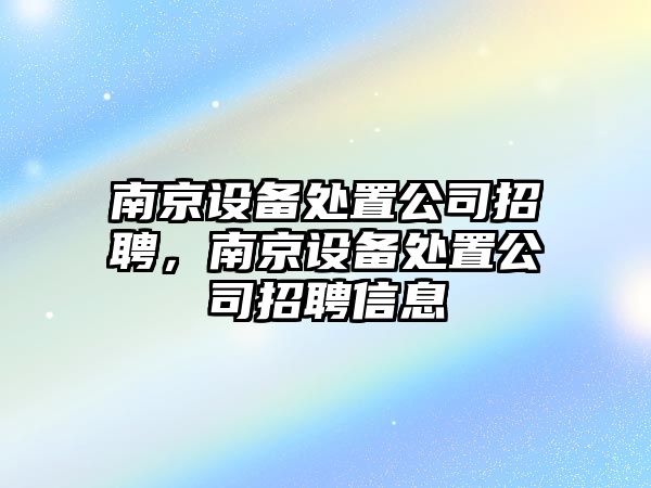 南京設備處置公司招聘，南京設備處置公司招聘信息