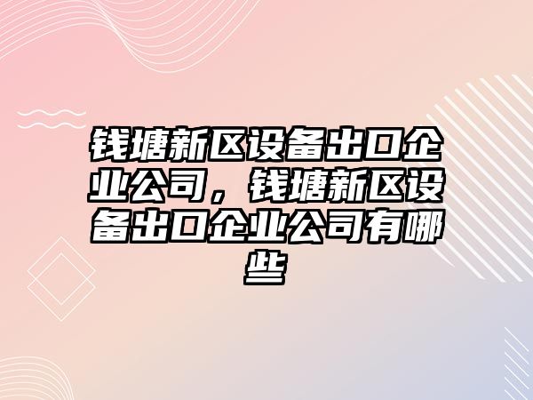 錢(qián)塘新區設備出口企業(yè)公司，錢(qián)塘新區設備出口企業(yè)公司有哪些
