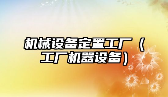 機械設備定置工廠(chǎng)（工廠(chǎng)機器設備）