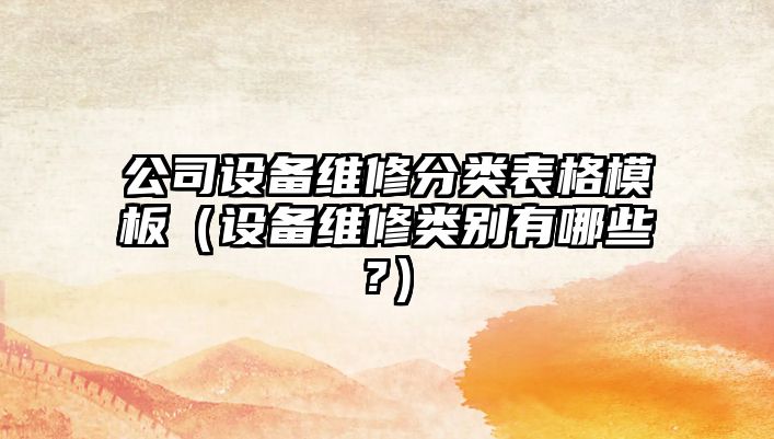 公司設備維修分類(lèi)表格模板（設備維修類(lèi)別有哪些?）