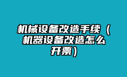 機械設備改造手續（機器設備改造怎么開(kāi)票）