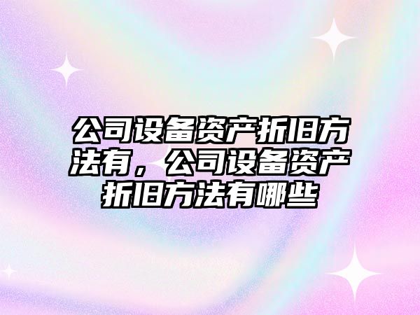 公司設備資產(chǎn)折舊方法有，公司設備資產(chǎn)折舊方法有哪些