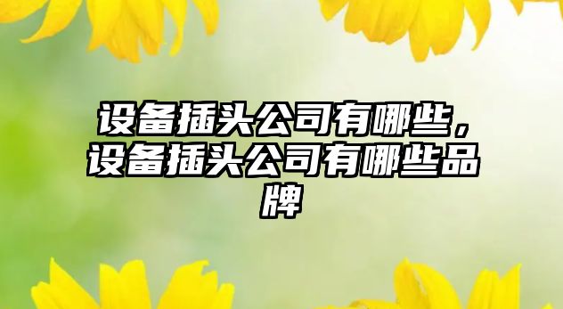 設備插頭公司有哪些，設備插頭公司有哪些品牌