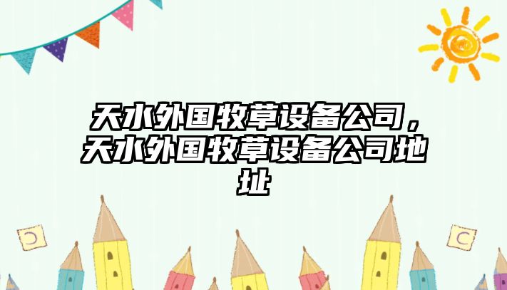 天水外國牧草設備公司，天水外國牧草設備公司地址