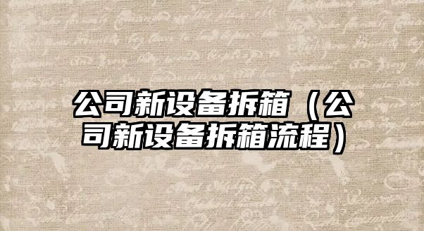 公司新設備拆箱（公司新設備拆箱流程）