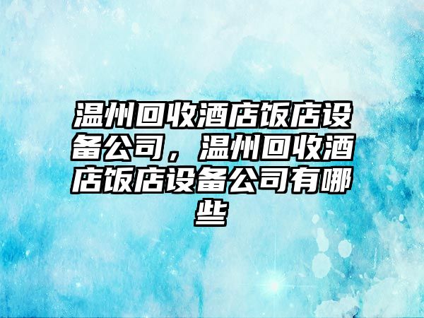 溫州回收酒店飯店設備公司，溫州回收酒店飯店設備公司有哪些
