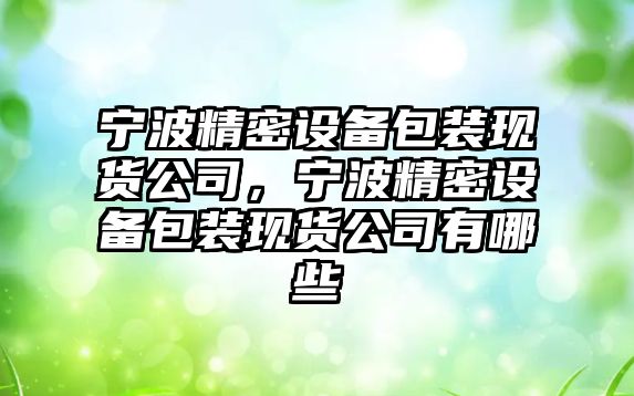 寧波精密設備包裝現貨公司，寧波精密設備包裝現貨公司有哪些