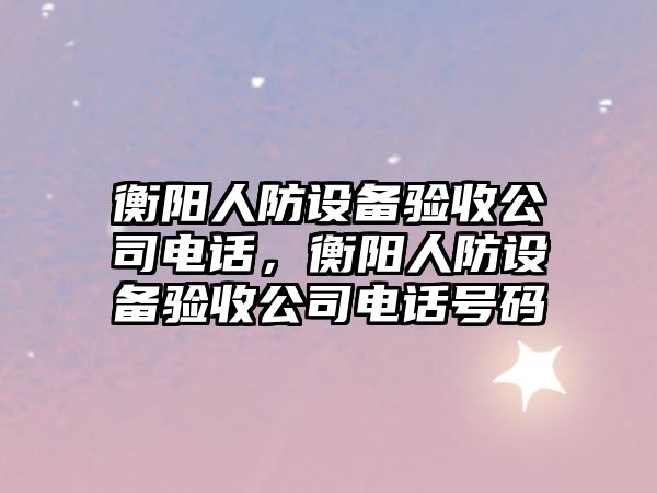 衡陽(yáng)人防設備驗收公司電話(huà)，衡陽(yáng)人防設備驗收公司電話(huà)號碼