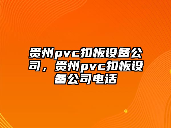 貴州pvc扣板設備公司，貴州pvc扣板設備公司電話(huà)