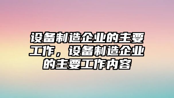 設備制造企業(yè)的主要工作，設備制造企業(yè)的主要工作內容
