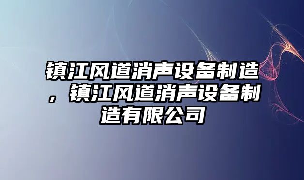 鎮江風(fēng)道消聲設備制造，鎮江風(fēng)道消聲設備制造有限公司