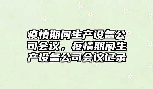 疫情期間生產(chǎn)設備公司會(huì )議，疫情期間生產(chǎn)設備公司會(huì )議記錄