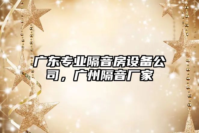 廣東專(zhuān)業(yè)隔音房設備公司，廣州隔音廠(chǎng)家