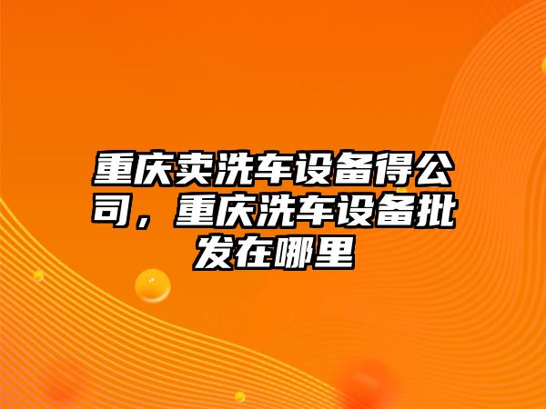 重慶賣(mài)洗車(chē)設備得公司，重慶洗車(chē)設備批發(fā)在哪里
