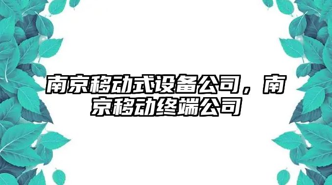 南京移動(dòng)式設備公司，南京移動(dòng)終端公司