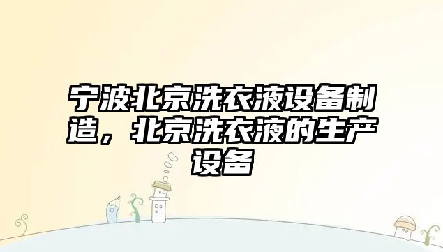 寧波北京洗衣液設備制造，北京洗衣液的生產(chǎn)設備