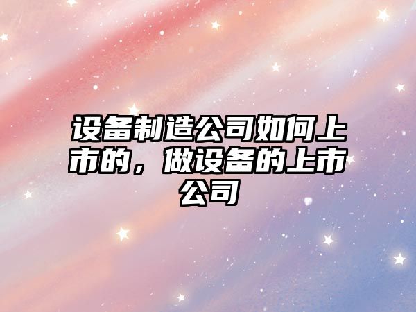 設備制造公司如何上市的，做設備的上市公司