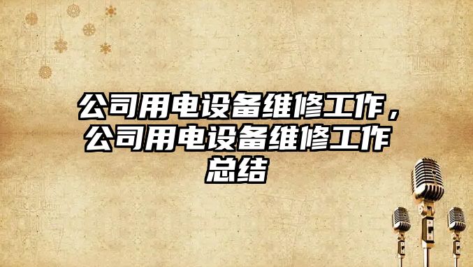 公司用電設備維修工作，公司用電設備維修工作總結