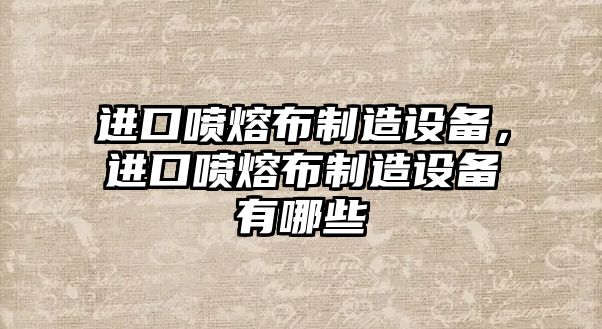 進(jìn)口噴熔布制造設備，進(jìn)口噴熔布制造設備有哪些