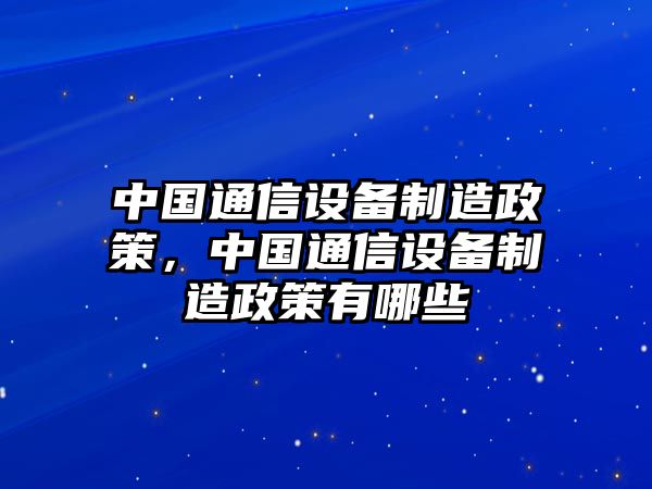 中國通信設備制造政策，中國通信設備制造政策有哪些