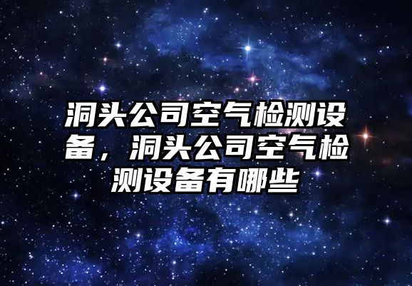 洞頭公司空氣檢測設備，洞頭公司空氣檢測設備有哪些