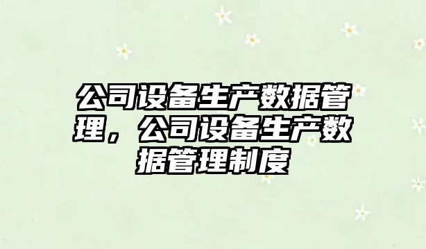 公司設備生產(chǎn)數據管理，公司設備生產(chǎn)數據管理制度