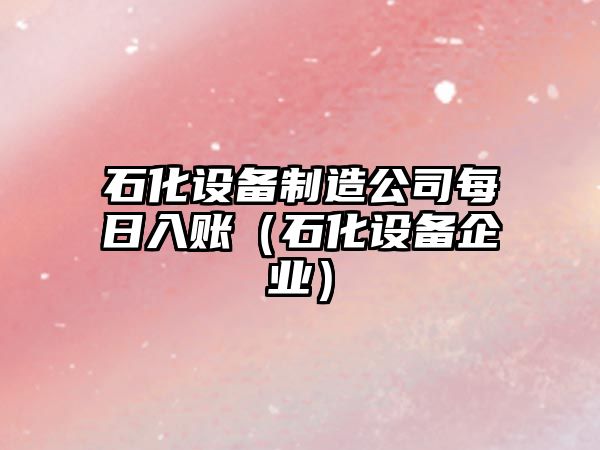 石化設備制造公司每日入賬（石化設備企業(yè)）