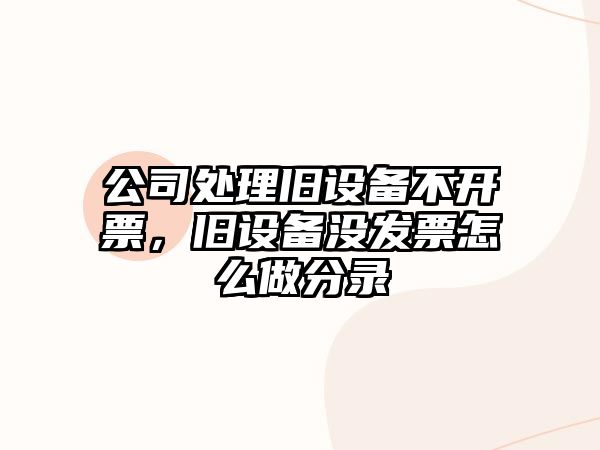 公司處理舊設備不開(kāi)票，舊設備沒(méi)發(fā)票怎么做分錄