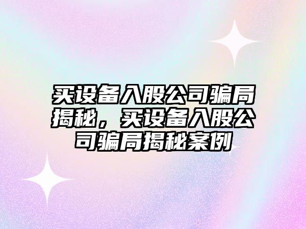 買(mǎi)設備入股公司騙局揭秘，買(mǎi)設備入股公司騙局揭秘案例