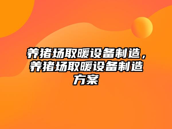 養豬場(chǎng)取暖設備制造，養豬場(chǎng)取暖設備制造方案