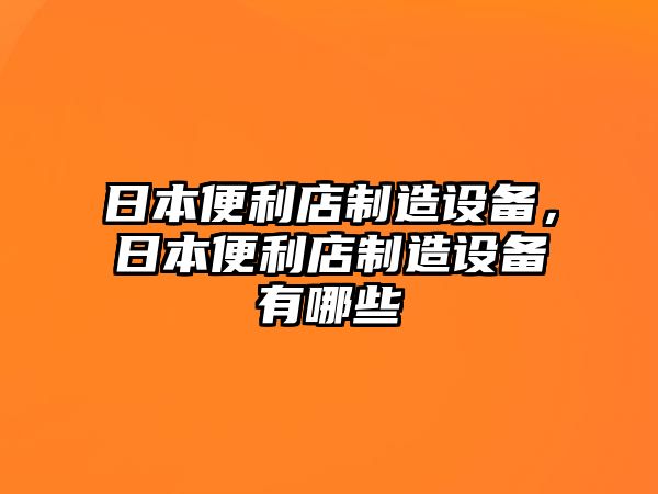日本便利店制造設備，日本便利店制造設備有哪些