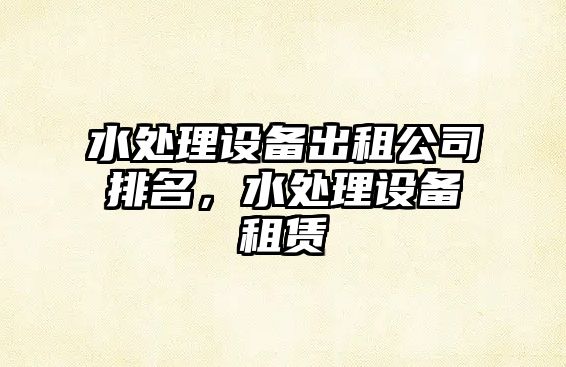 水處理設備出租公司排名，水處理設備租賃
