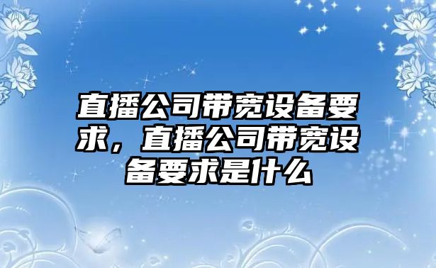 直播公司帶寬設備要求，直播公司帶寬設備要求是什么