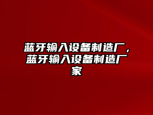 藍牙輸入設備制造廠(chǎng)，藍牙輸入設備制造廠(chǎng)家
