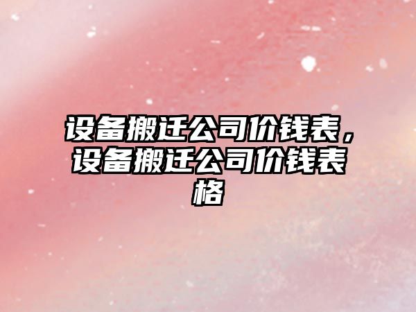 設備搬遷公司價(jià)錢(qián)表，設備搬遷公司價(jià)錢(qián)表格