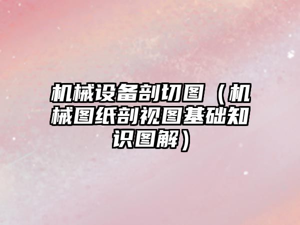 機械設備剖切圖（機械圖紙剖視圖基礎知識圖解）
