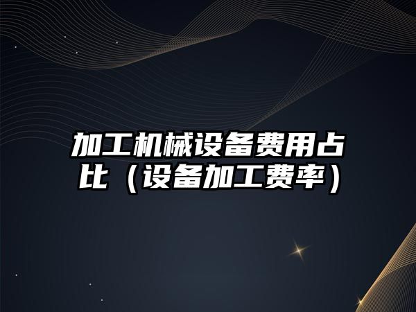 加工機械設備費用占比（設備加工費率）