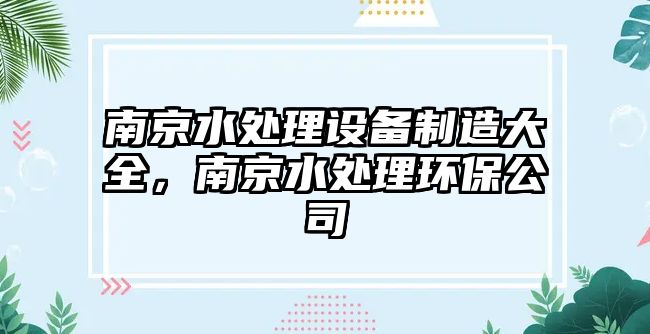 南京水處理設備制造大全，南京水處理環(huán)保公司