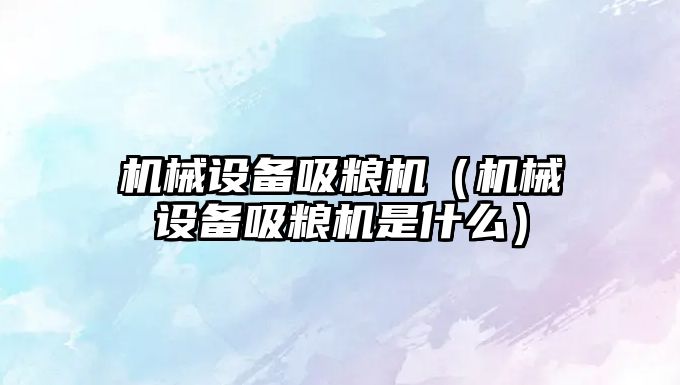 機械設備吸糧機（機械設備吸糧機是什么）