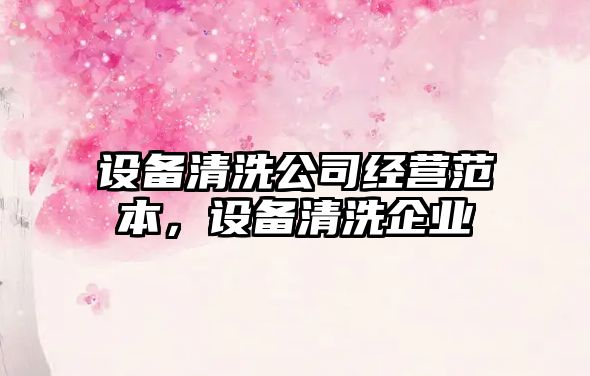 設備清洗公司經(jīng)營(yíng)范本，設備清洗企業(yè)
