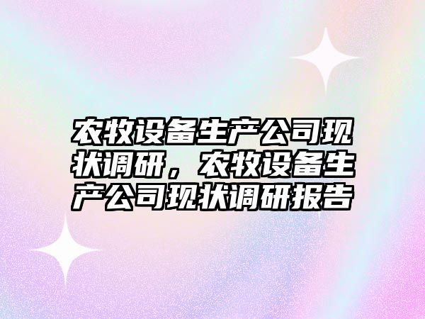 農牧設備生產(chǎn)公司現狀調研，農牧設備生產(chǎn)公司現狀調研報告