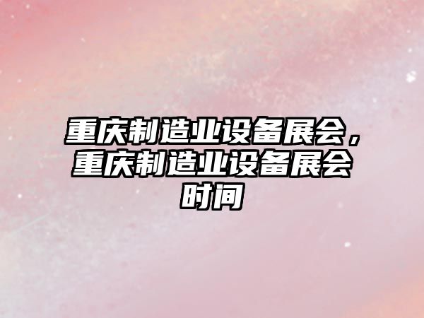 重慶制造業(yè)設備展會(huì )，重慶制造業(yè)設備展會(huì )時(shí)間