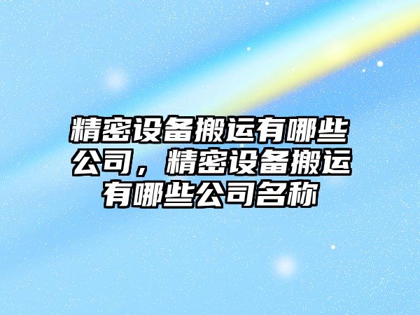精密設備搬運有哪些公司，精密設備搬運有哪些公司名稱(chēng)