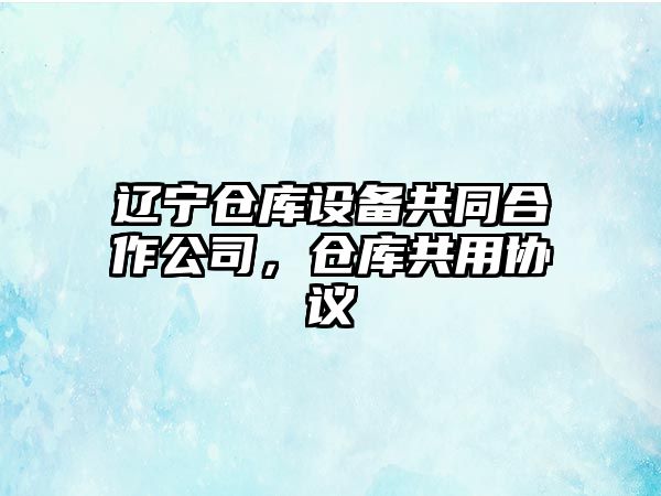 遼寧倉庫設備共同合作公司，倉庫共用協(xié)議