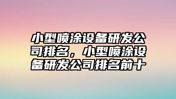 小型噴涂設備研發(fā)公司排名，小型噴涂設備研發(fā)公司排名前十