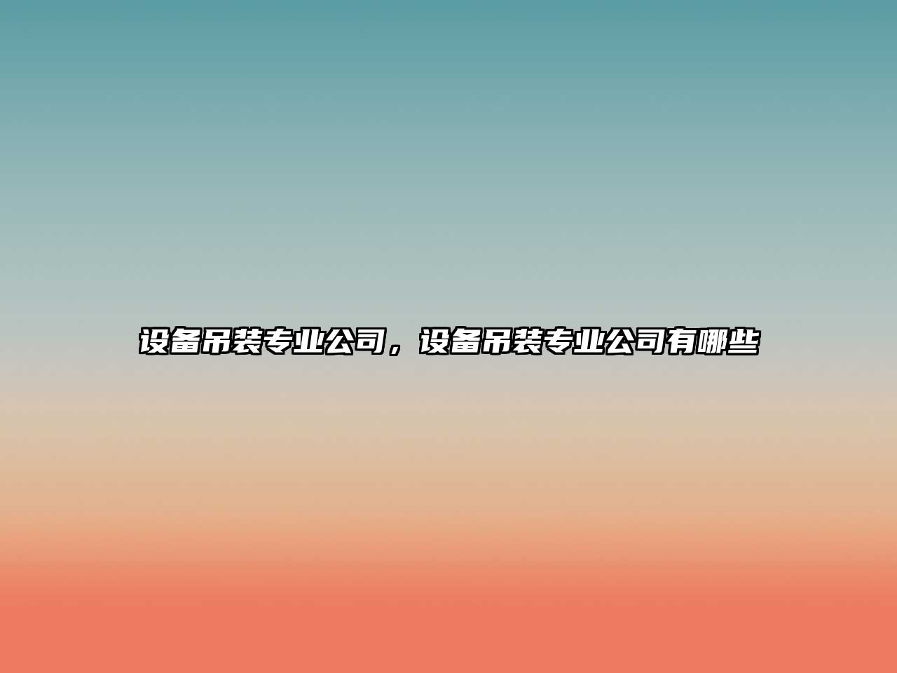 設備吊裝專(zhuān)業(yè)公司，設備吊裝專(zhuān)業(yè)公司有哪些