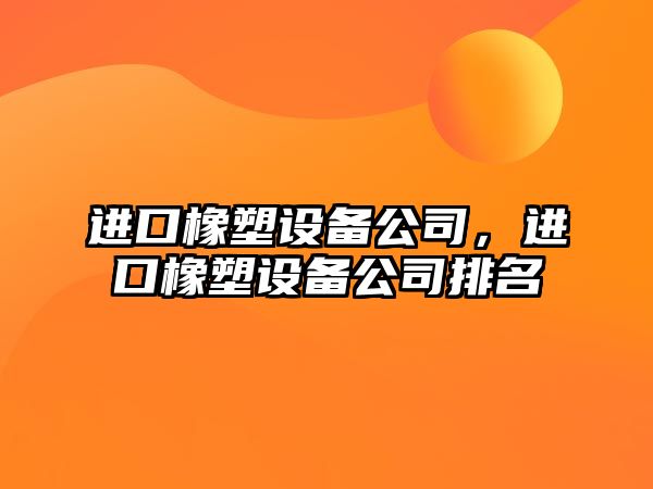進(jìn)口橡塑設備公司，進(jìn)口橡塑設備公司排名