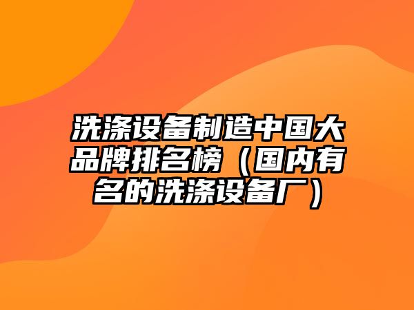 洗滌設備制造中國大品牌排名榜（國內有名的洗滌設備廠(chǎng)）